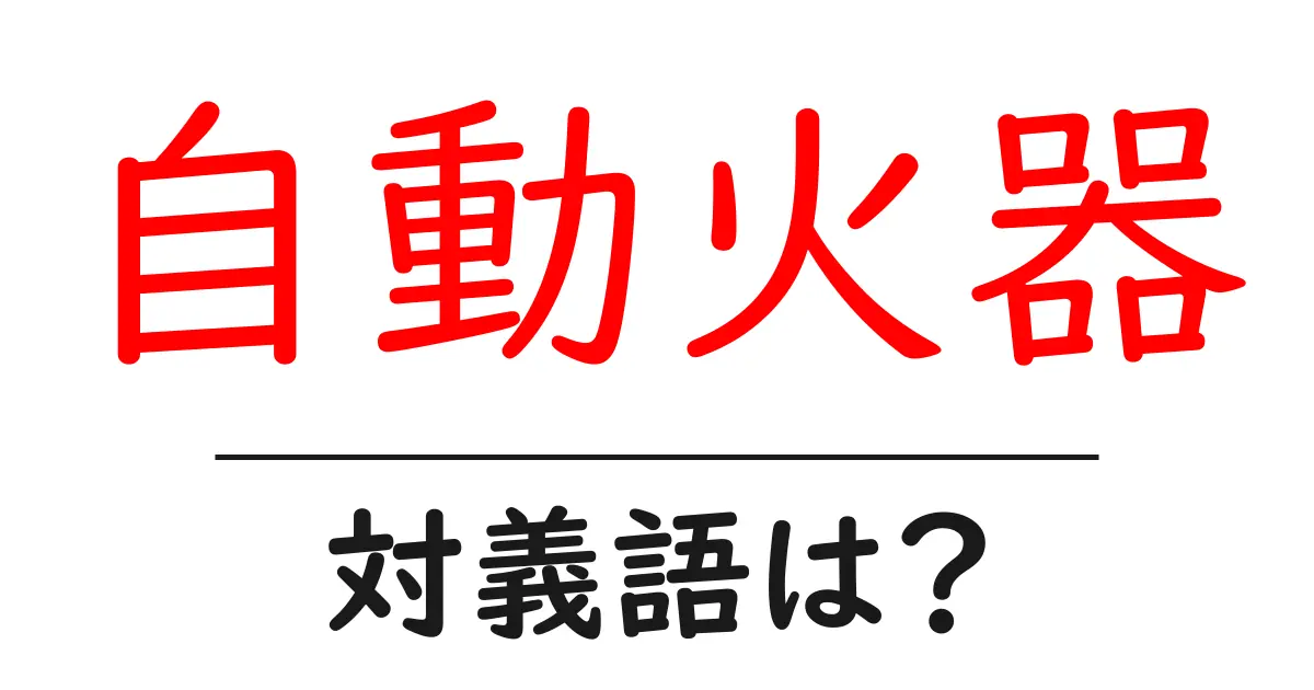 自動火器の対義語・反対語を使用例を交えて分かりやすく解説!