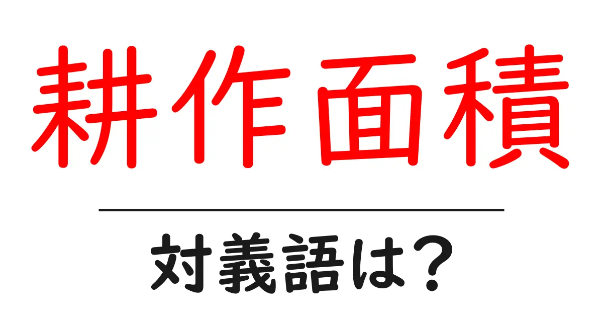 耕作面積の対義語・反対語を使用例を交えて分かりやすく解説！