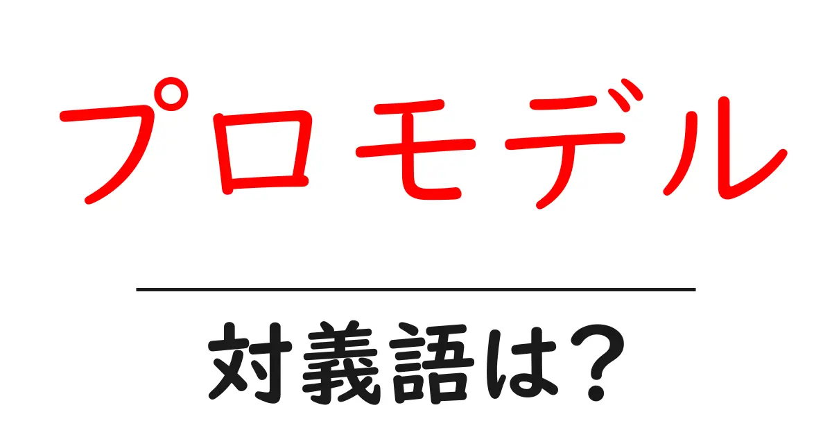 プロモデルの対義語・反対語を使用例を交えて分かりやすく解説!