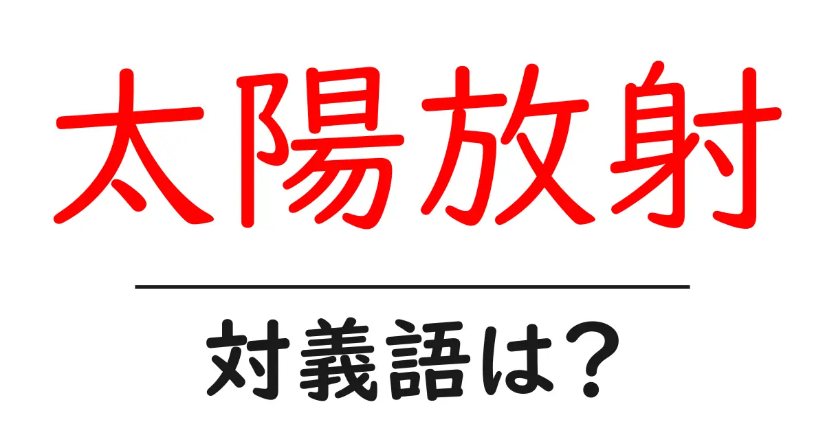 太陽放射の対義語・反対語を使用例を交えて分かりやすく解説!
