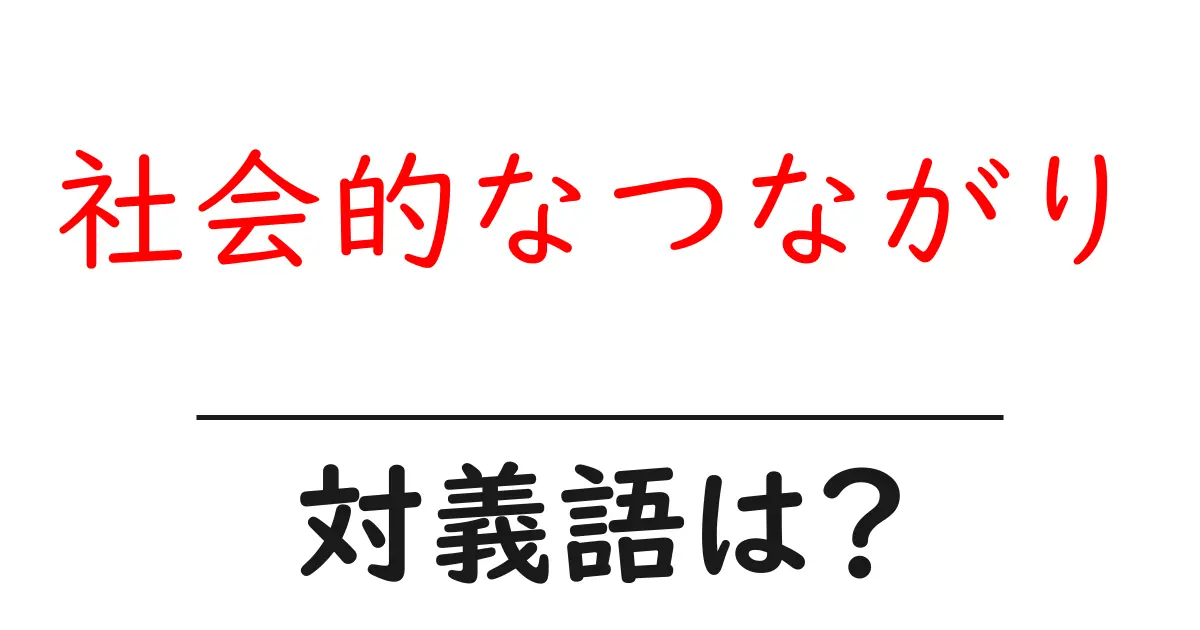 社会的なつながりの対義語・反対語を使用例を交えて分かりやすく解説!