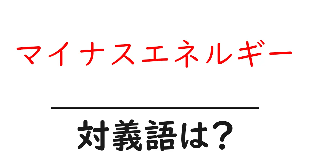 マイナスエネルギーの対義語・反対語を使用例を交えて分かりやすく解説！