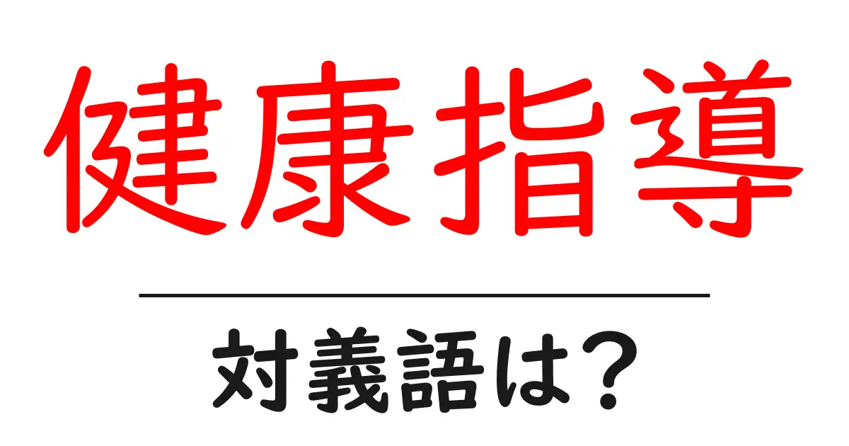 健康指導の対義語・反対語を使用例を交えて分かりやすく解説!