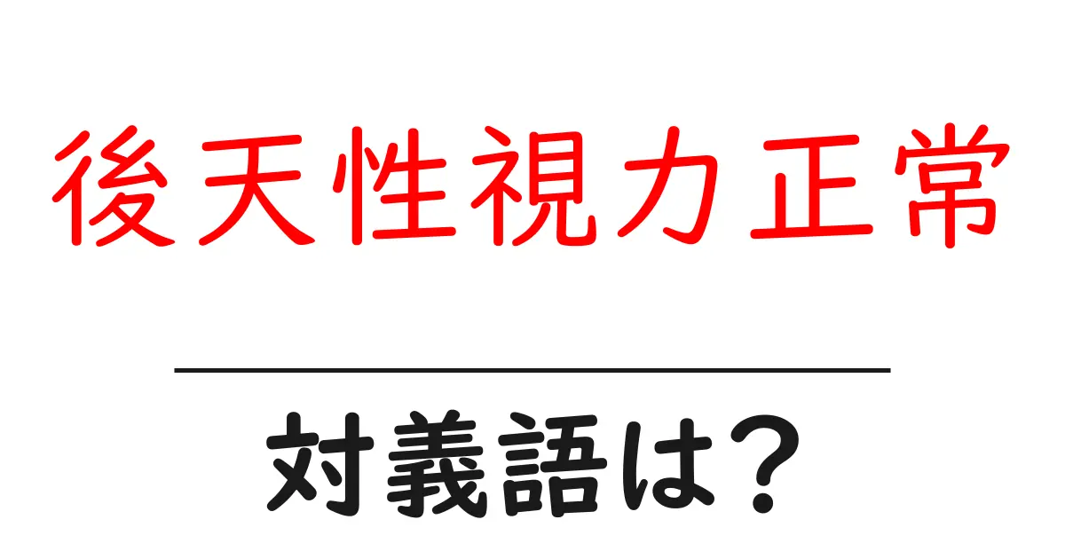 後天性視力正常の対義語・反対語を使用例を交えて分かりやすく解説!