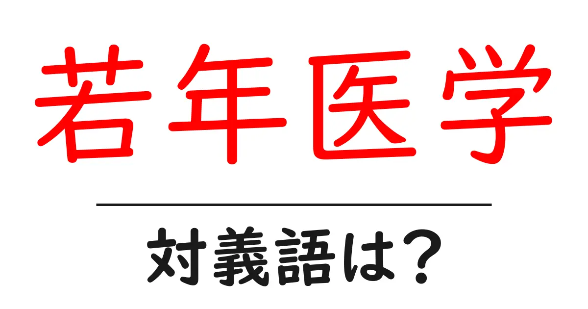 若年医学の対義語・反対語を使用例を交えて分かりやすく解説!