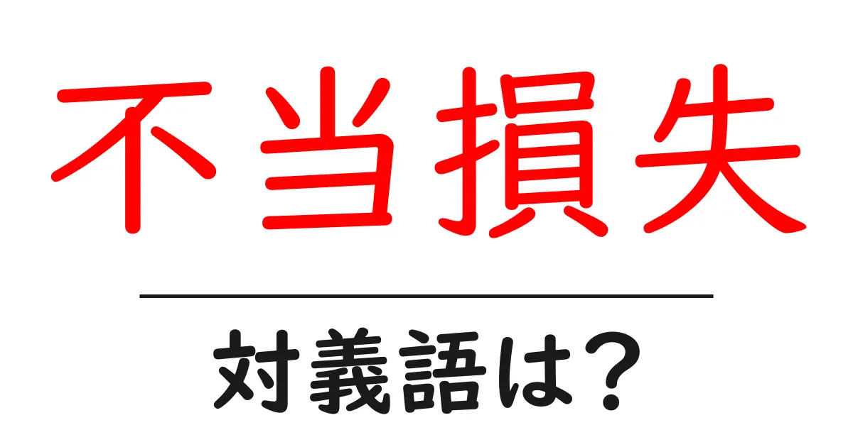 不当損失の対義語・反対語を使用例を交えて分かりやすく解説!