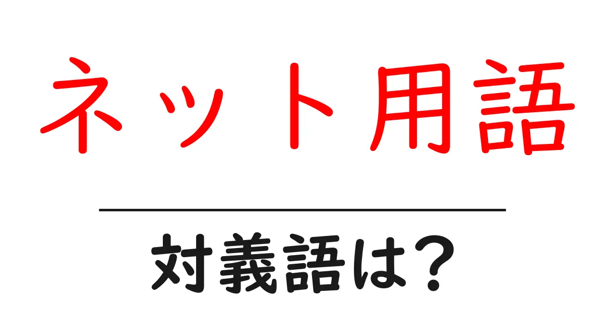 ネット用語の対義語・反対語を使用例を交えて分かりやすく解説!