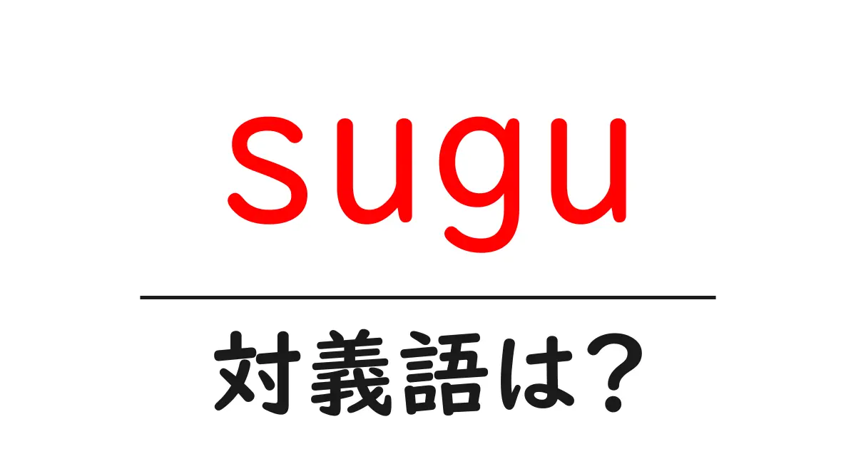 suguの対義語・反対語を使用例を交えて分かりやすく解説!