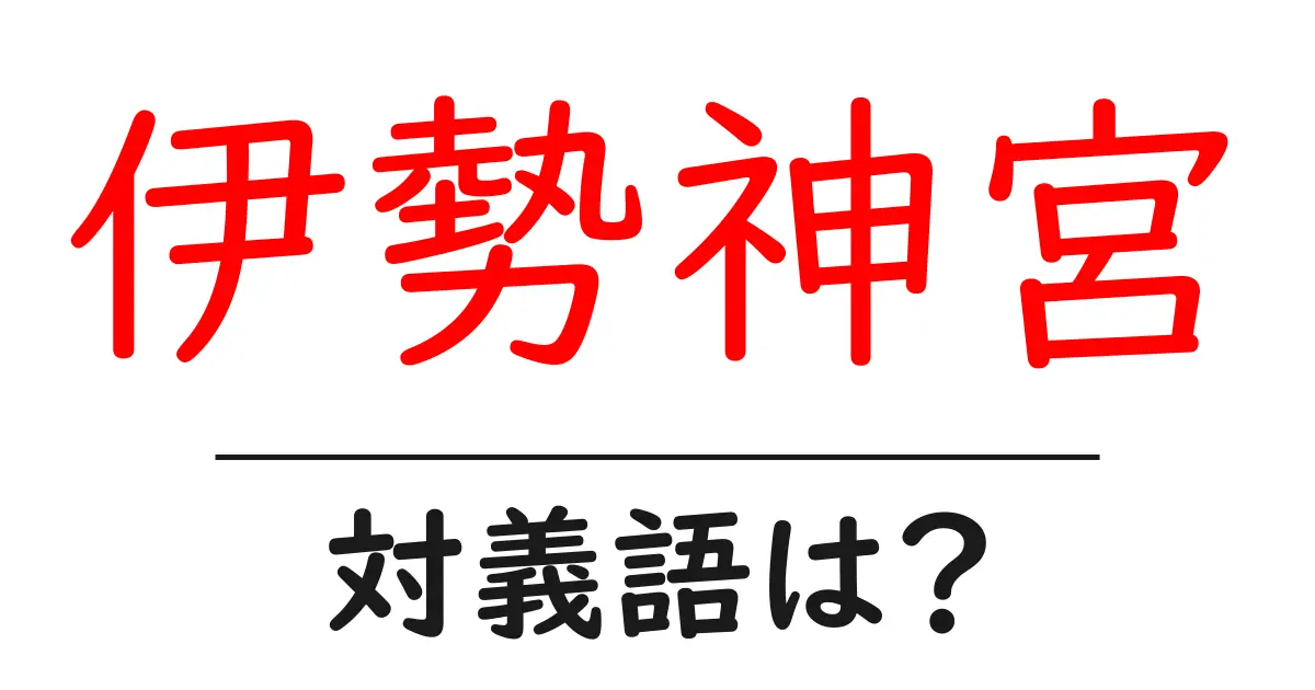 伊勢神宮の対義語・反対語を使用例を交えて分かりやすく解説!