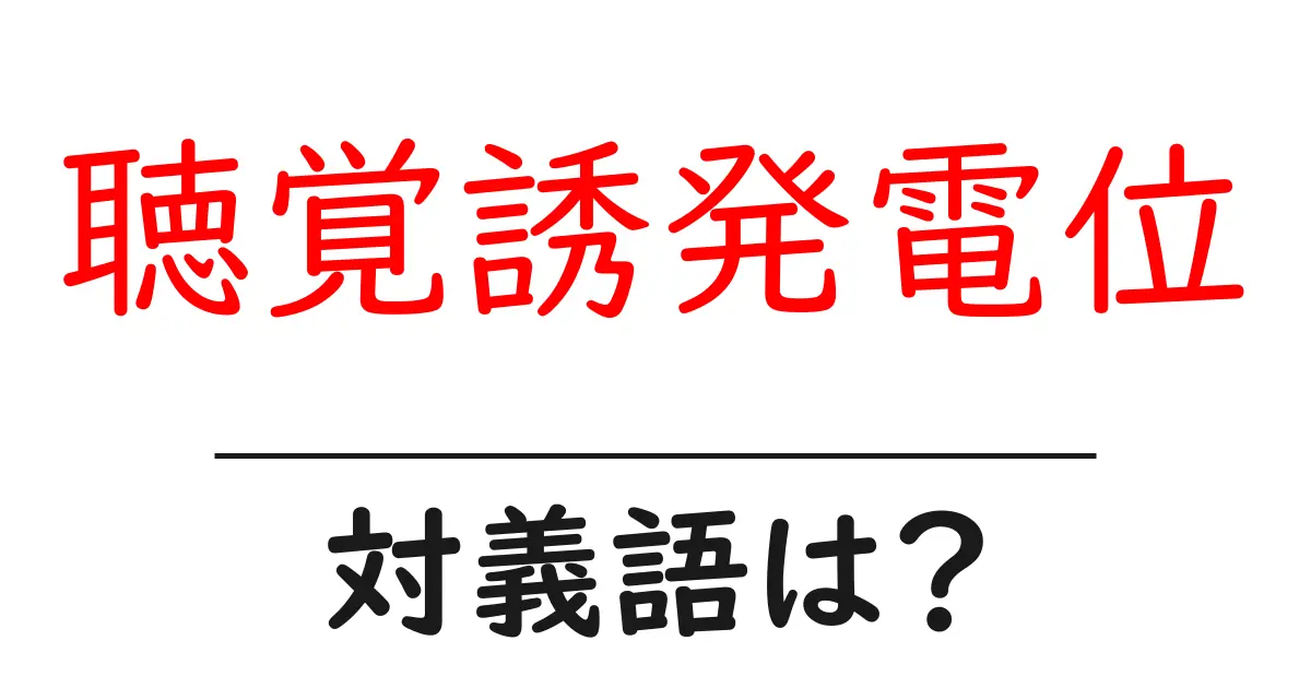 聴覚誘発電位の対義語・反対語を使用例を交えて分かりやすく解説!