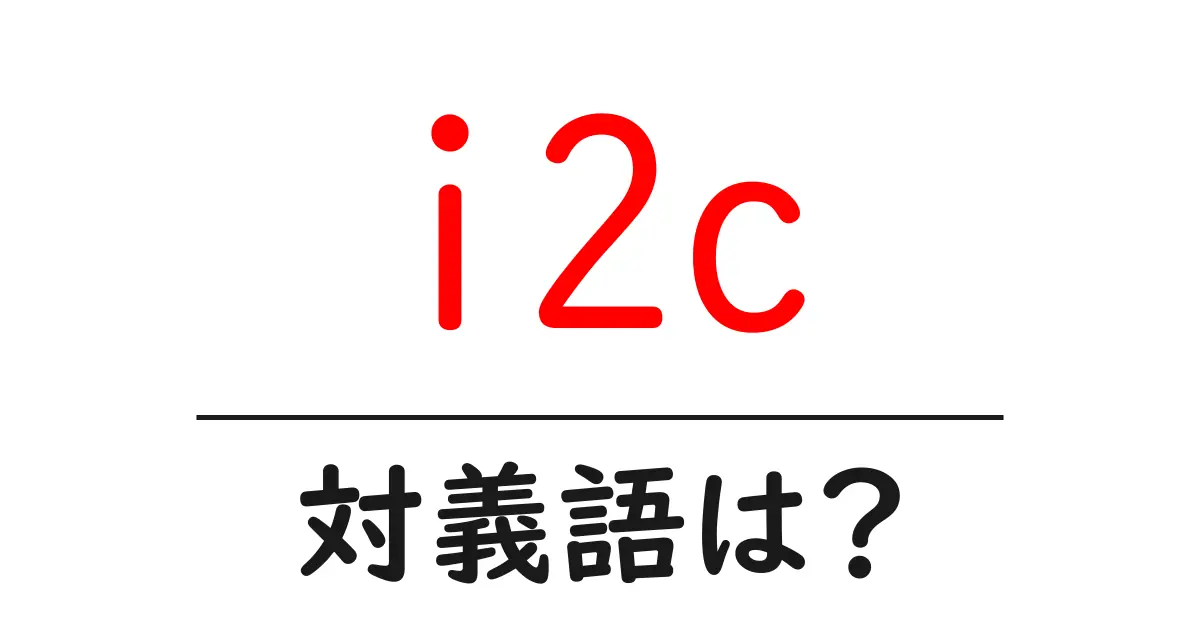 i2cの対義語・反対語を使用例を交えて分かりやすく解説!