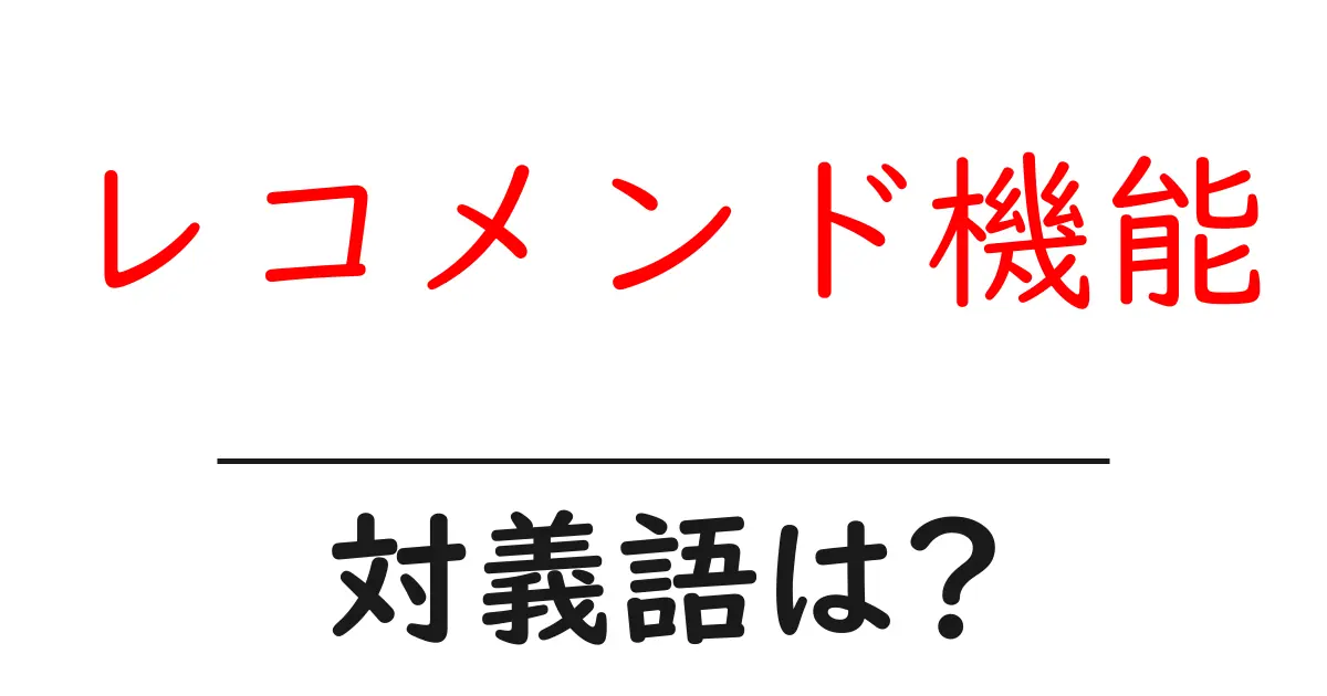 レコメンド機能の対義語・反対語を使用例を交えて分かりやすく解説!