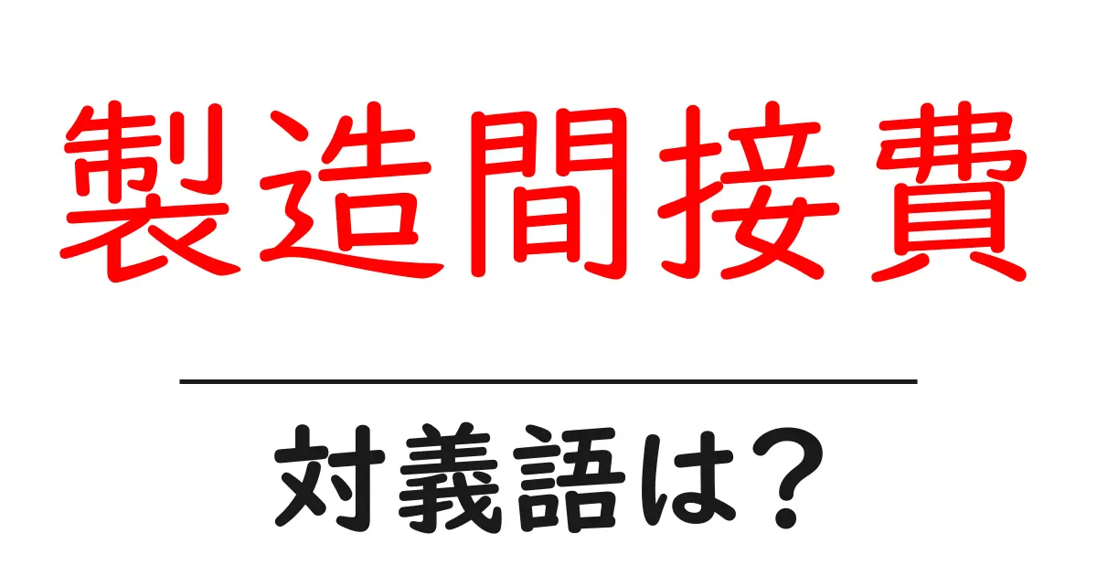製造間接費の対義語・反対語を使用例を交えて分かりやすく解説!