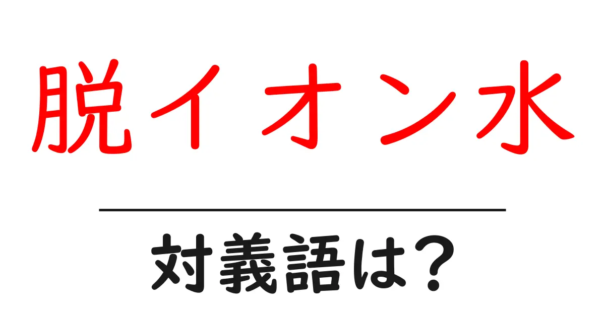 脱イオン水の対義語・反対語を使用例を交えて分かりやすく解説!