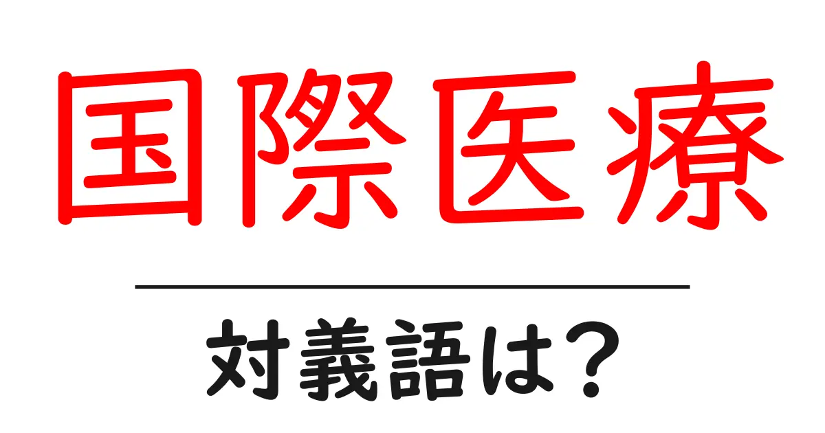 国際医療の対義語・反対語を使用例を交えて分かりやすく解説！