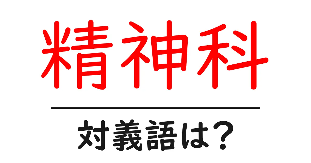 精神科の対義語・反対語を使用例を交えて分かりやすく解説!