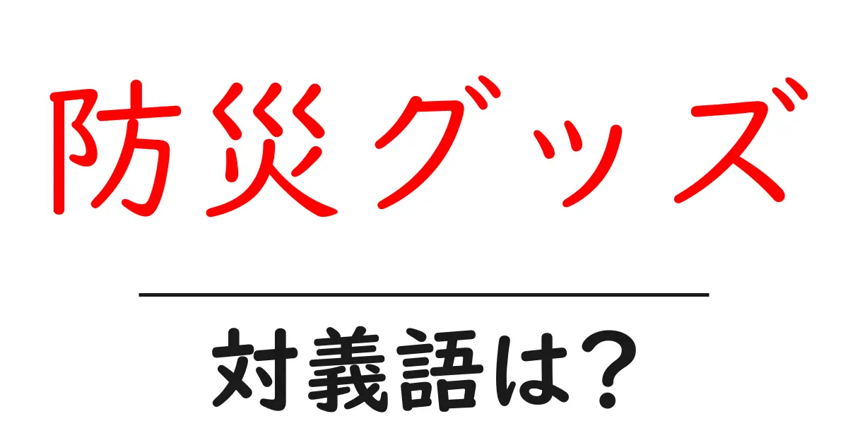 防災グッズの対義語・反対語を使用例を交えて分かりやすく解説!