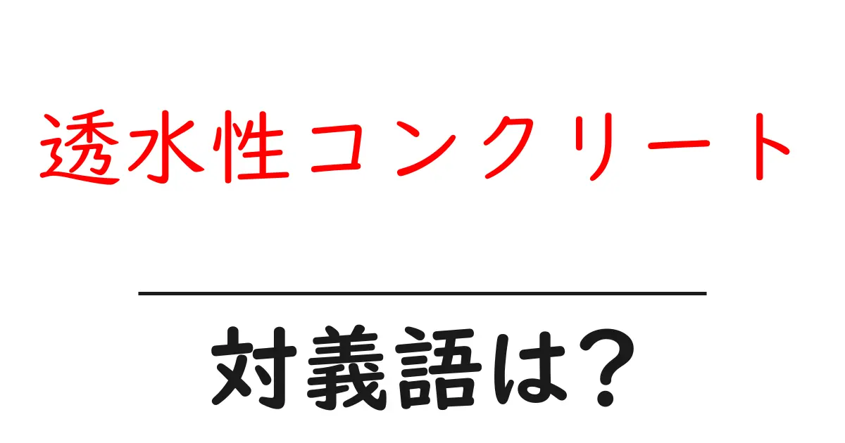 透水性コンクリートの対義語・反対語を使用例を交えて分かりやすく解説!