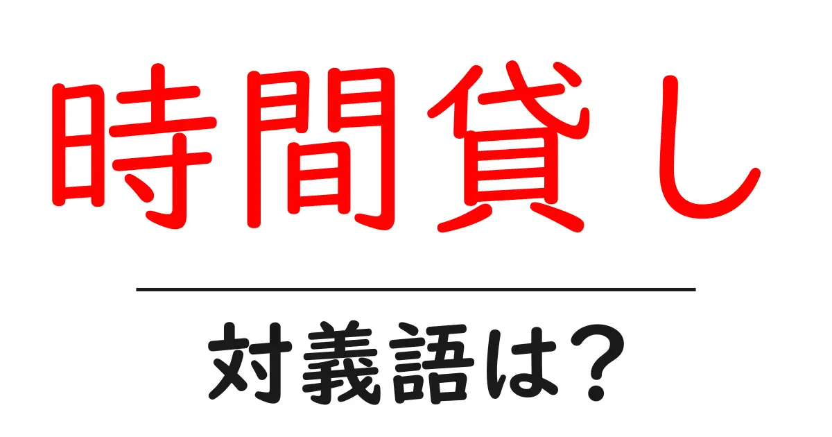 時間貸しの対義語・反対語を使用例を交えて分かりやすく解説!