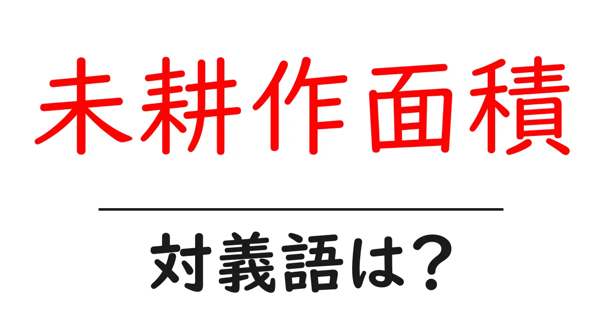 未耕作面積の対義語・反対語を使用例を交えて分かりやすく解説！