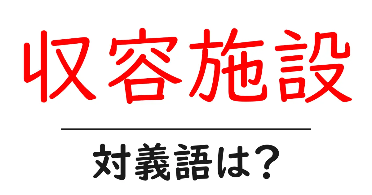 収容施設の対義語・反対語を使用例を交えて分かりやすく解説!