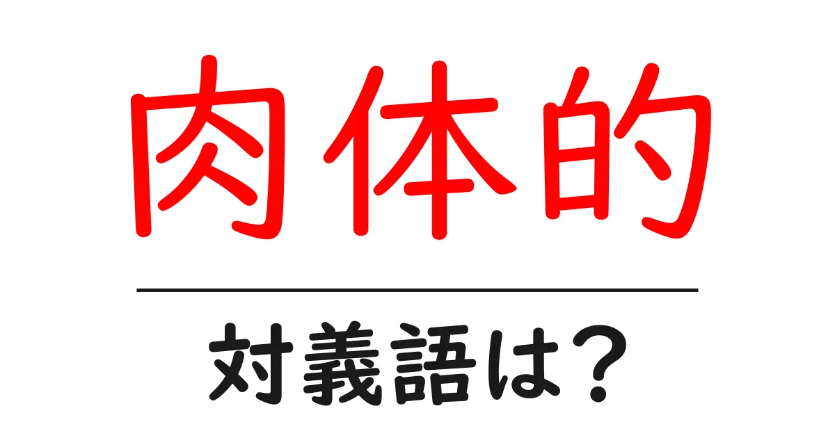 肉体的の対義語・反対語を使用例を交えて分かりやすく解説!