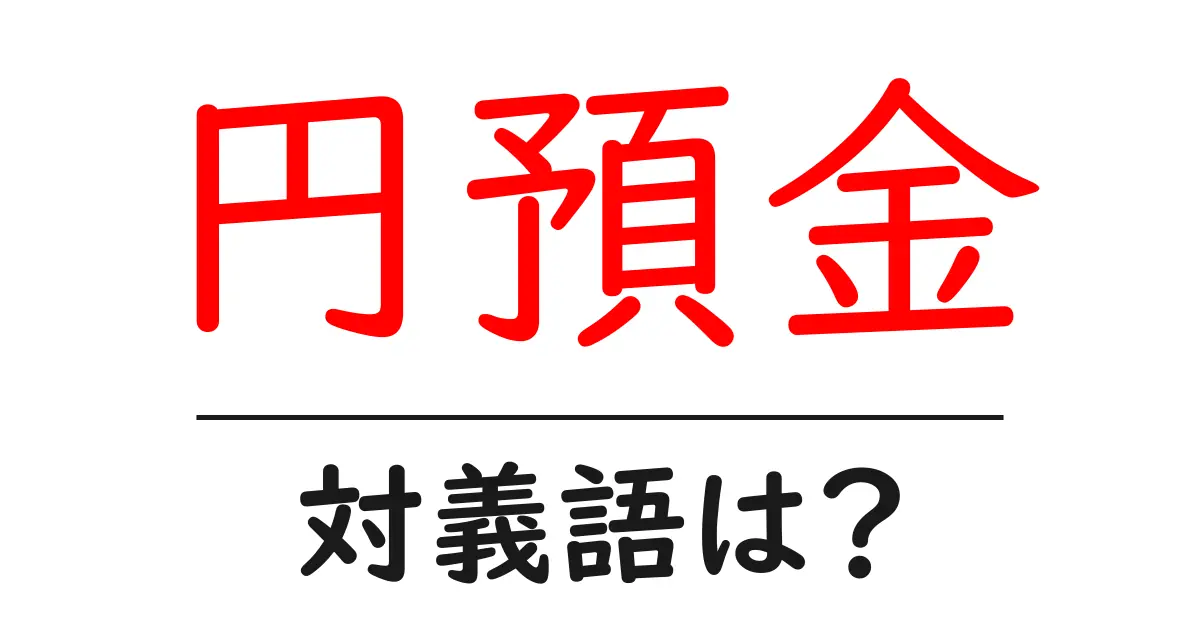 円預金の対義語・反対語を使用例を交えて分かりやすく解説!
