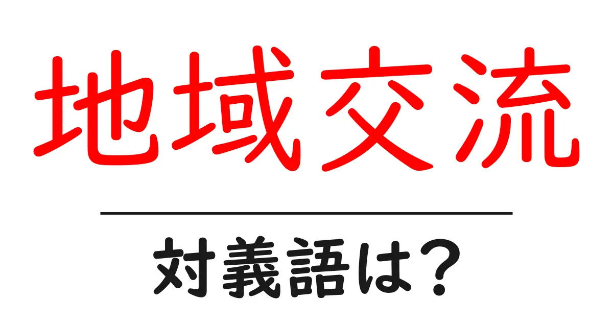 地域交流の対義語・反対語を使用例を交えて分かりやすく解説!