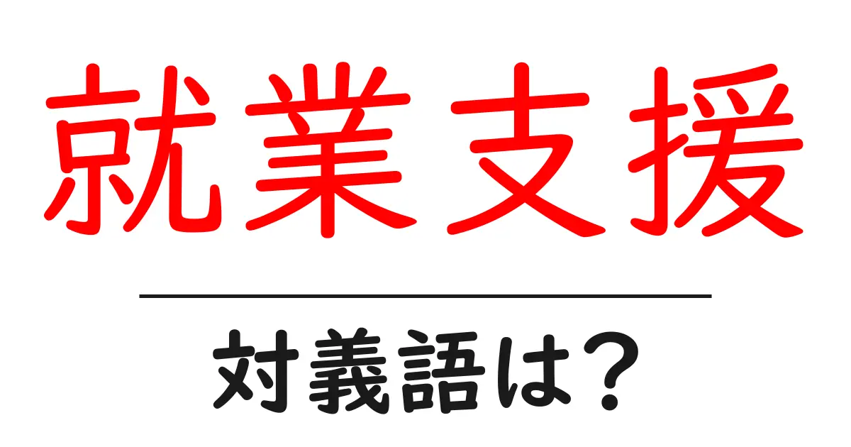 就業支援の対義語・反対語を使用例を交えて分かりやすく解説!