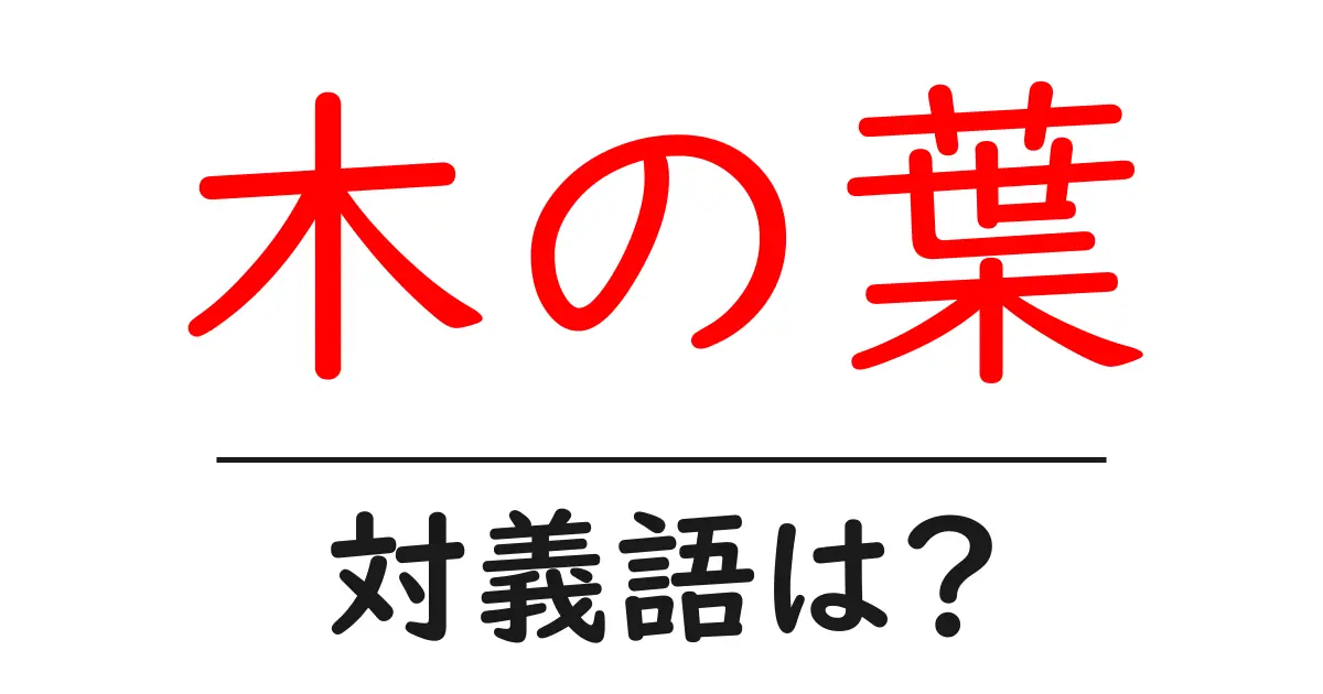 木の葉の対義語・反対語を使用例を交えて分かりやすく解説!