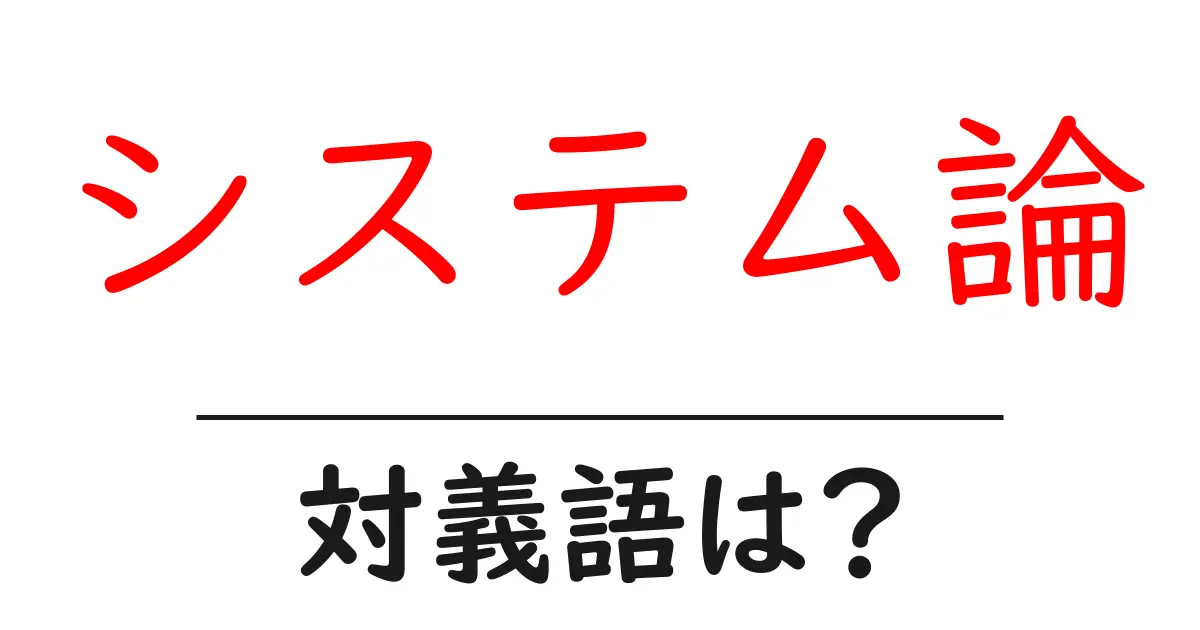 システム論の対義語・反対語を使用例を交えて分かりやすく解説!