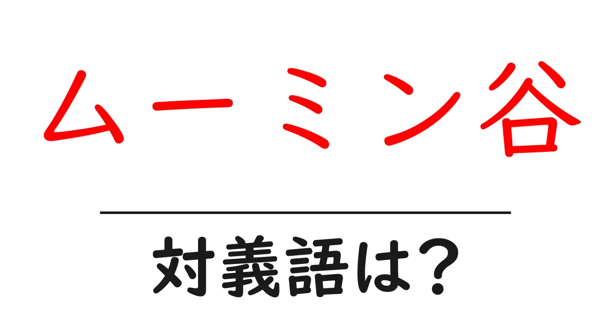 ムーミン谷の対義語・反対語を使用例を交えて分かりやすく解説!
