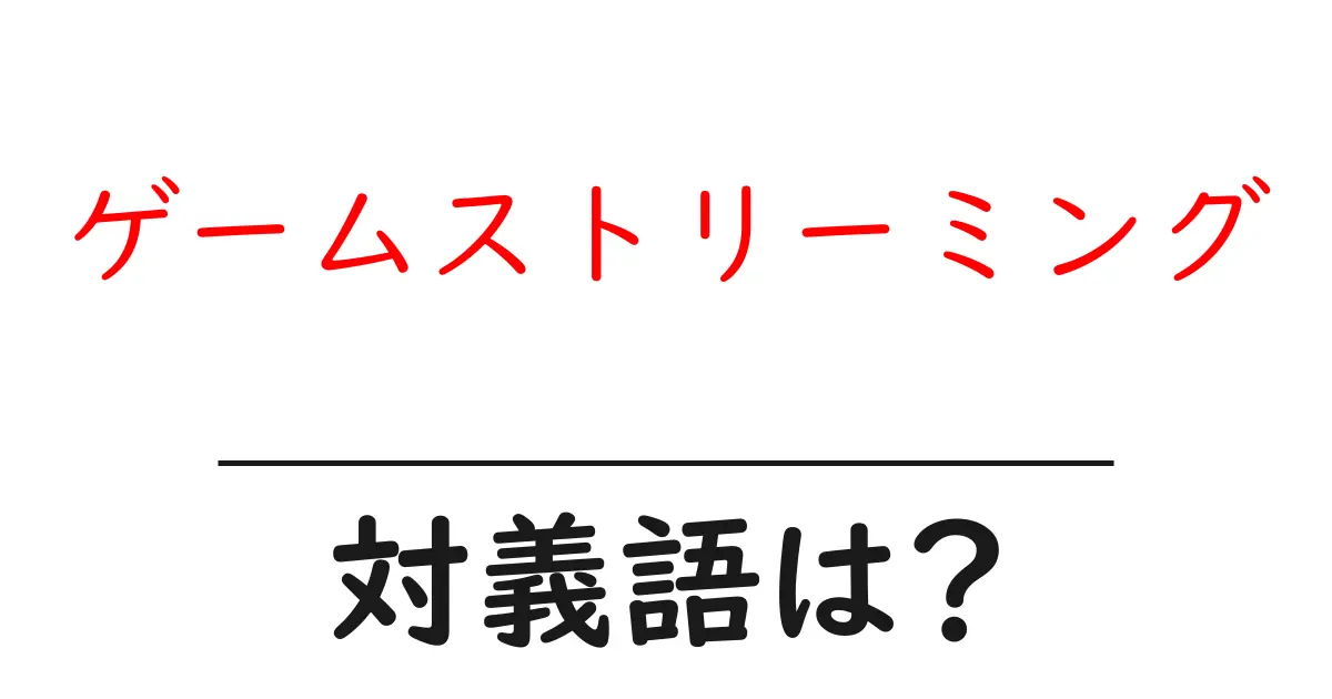ゲームストリーミングの対義語・反対語を使用例を交えて分かりやすく解説!