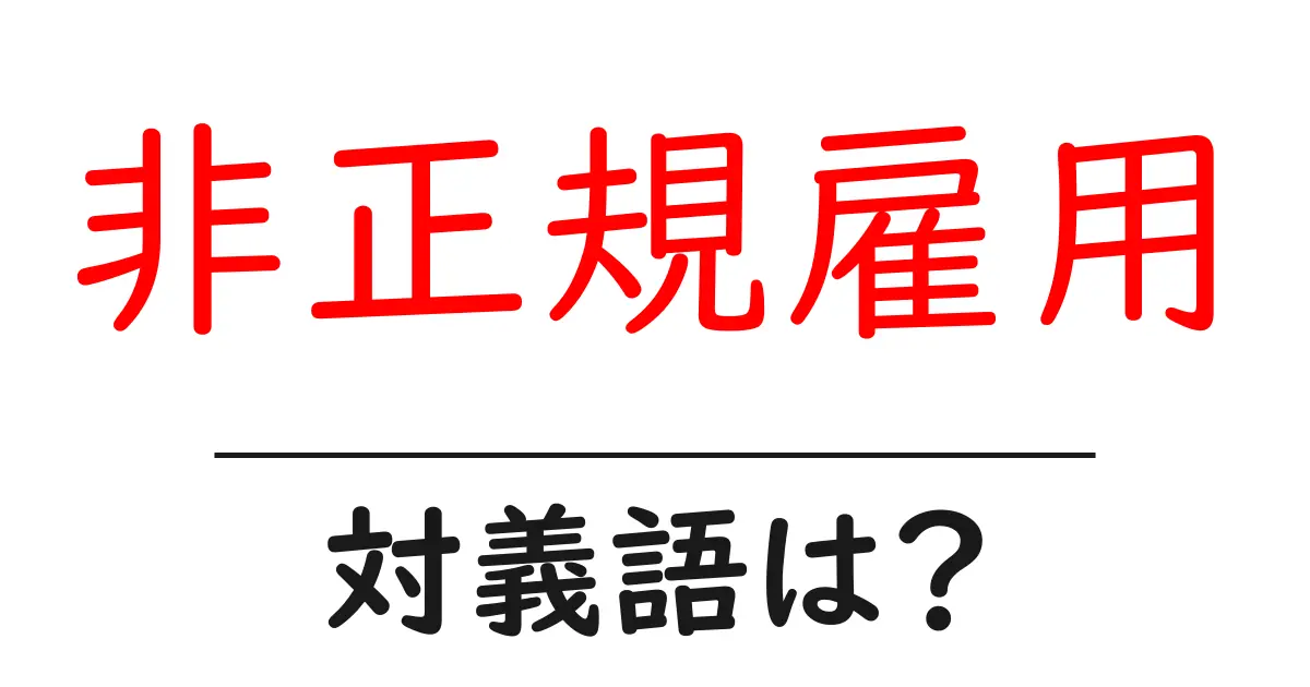 非正規雇用の対義語・反対語を使用例を交えて分かりやすく解説!