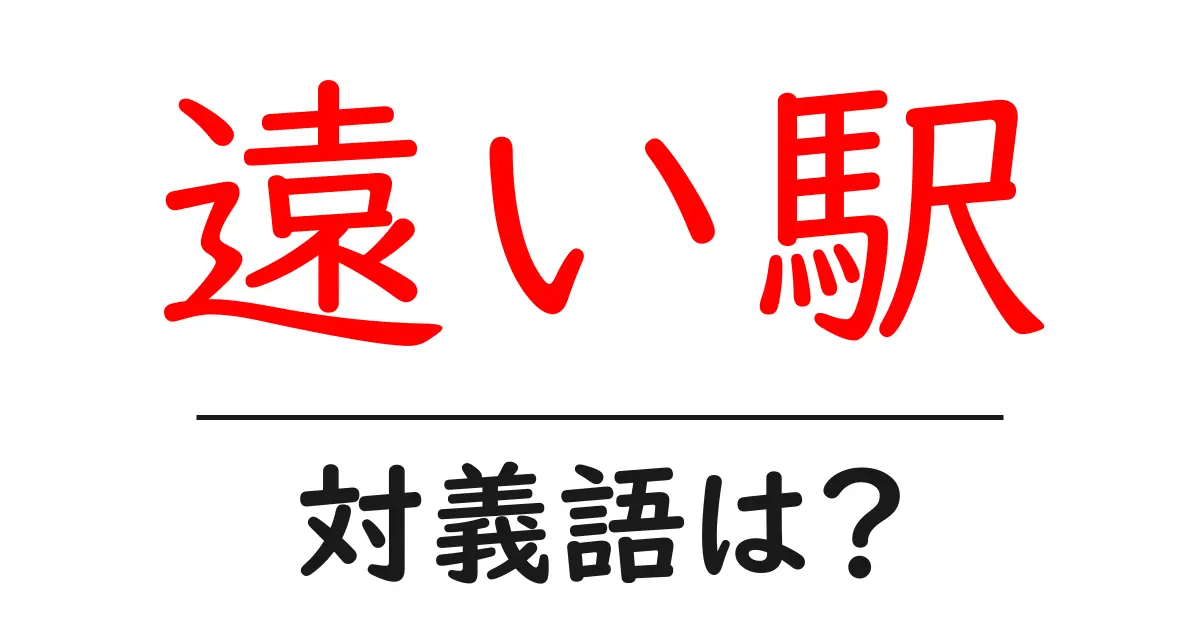 遠い駅の対義語・反対語を使用例を交えて分かりやすく解説!