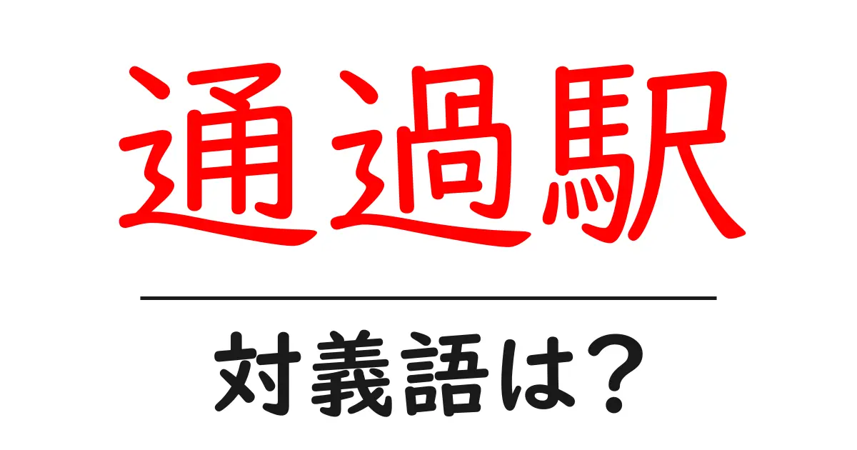 通過駅の対義語・反対語を使用例を交えて分かりやすく解説！