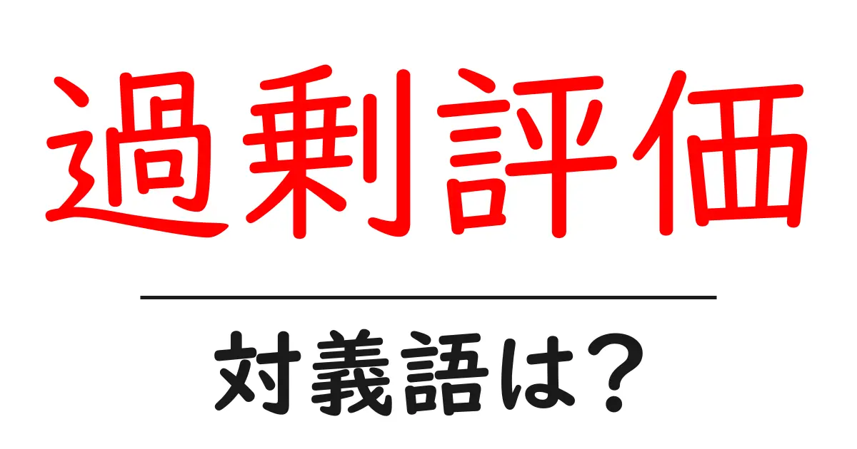 過剰評価の対義語・反対語を使用例を交えて分かりやすく解説!