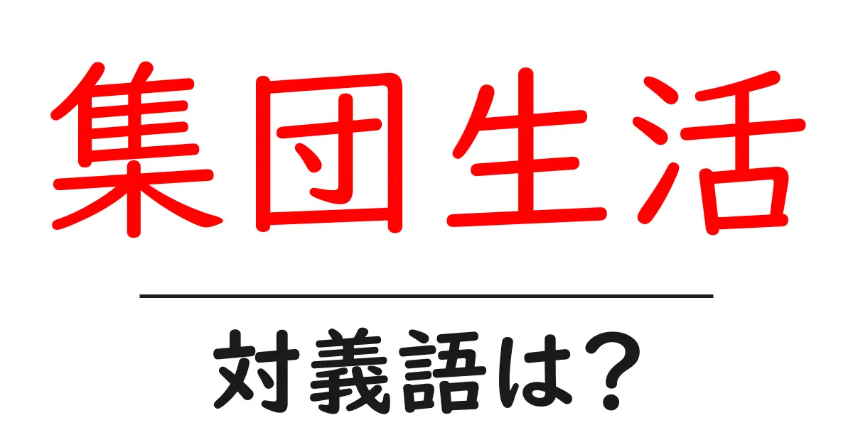 集団生活の対義語・反対語を使用例を交えて分かりやすく解説!