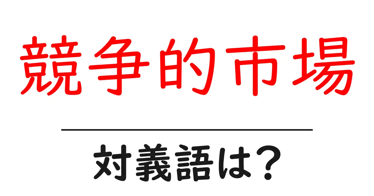 競争的市場の対義語・反対語を使用例を交えて分かりやすく解説!