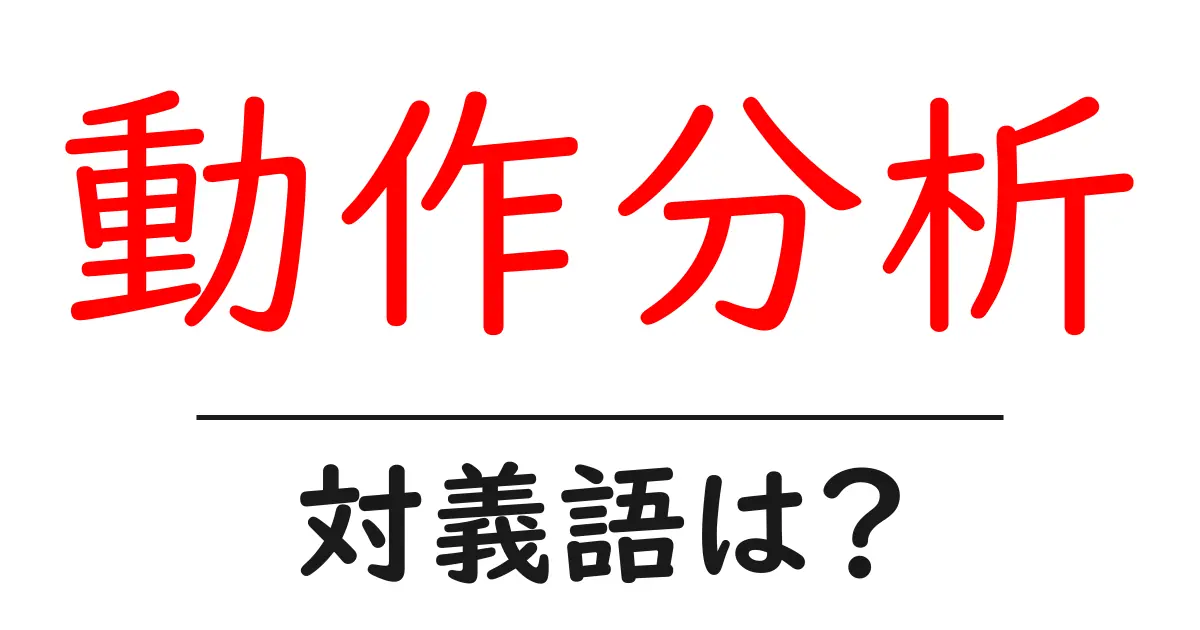 動作分析の対義語・反対語を使用例を交えて分かりやすく解説!