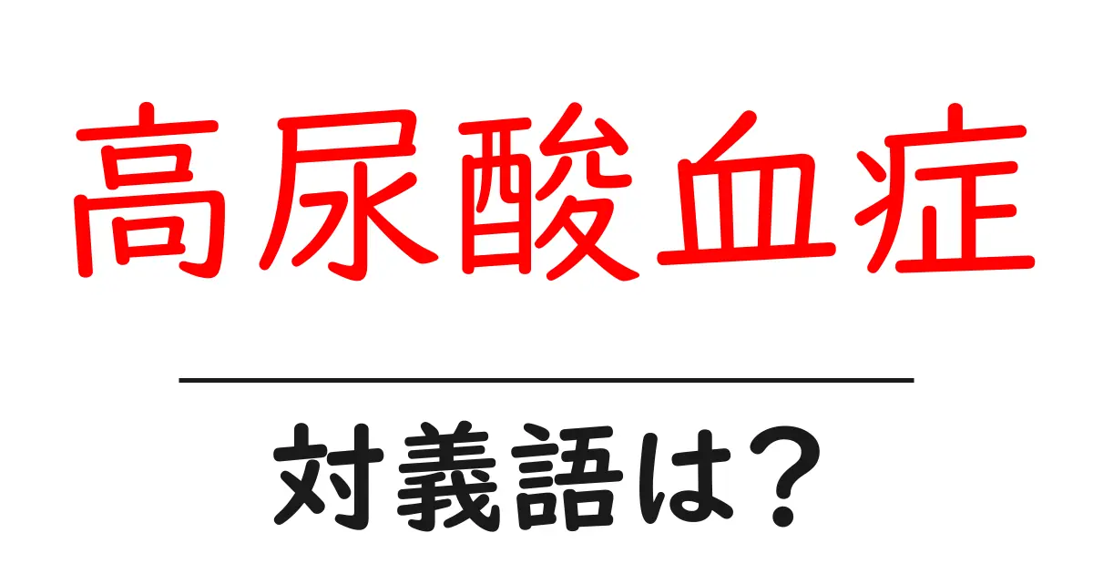 高尿酸血症の対義語・反対語を使用例を交えて分かりやすく解説！