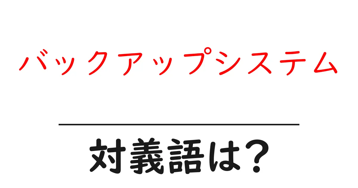 バックアップシステムの対義語・反対語を使用例を交えて分かりやすく解説!