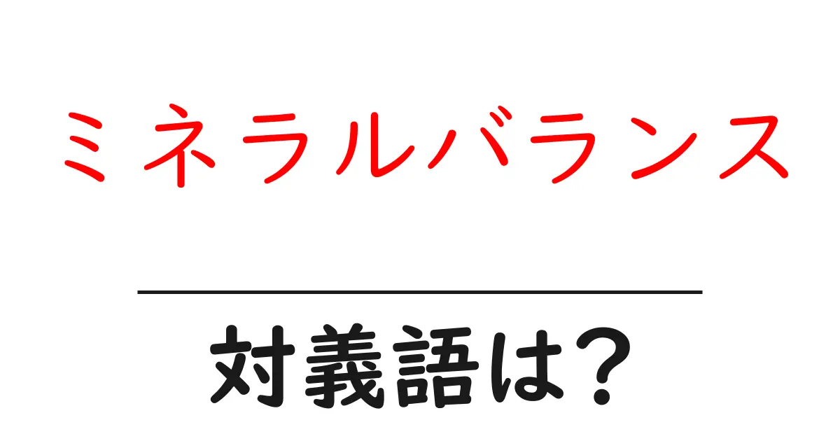 ミネラルバランスの対義語・反対語を使用例を交えて分かりやすく解説！