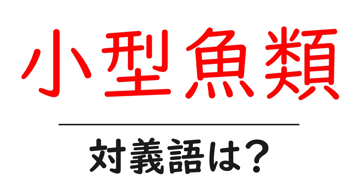 小型魚類の対義語・反対語を使用例を交えて分かりやすく解説!