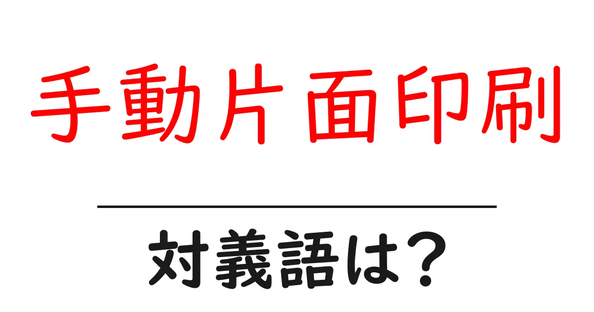 手動片面印刷の対義語・反対語を使用例を交えて分かりやすく解説！