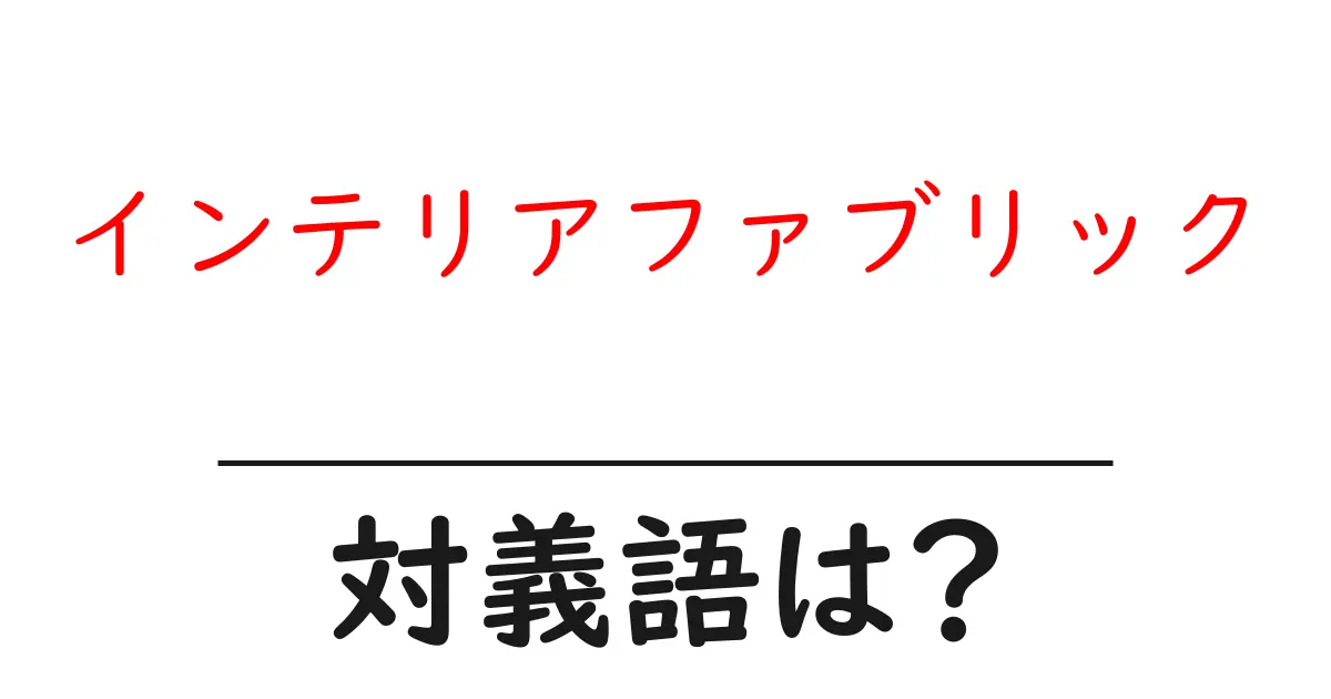インテリアファブリックの対義語・反対語を使用例を交えて分かりやすく解説！