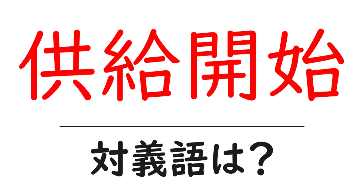 供給開始の対義語・反対語を使用例を交えて分かりやすく解説!