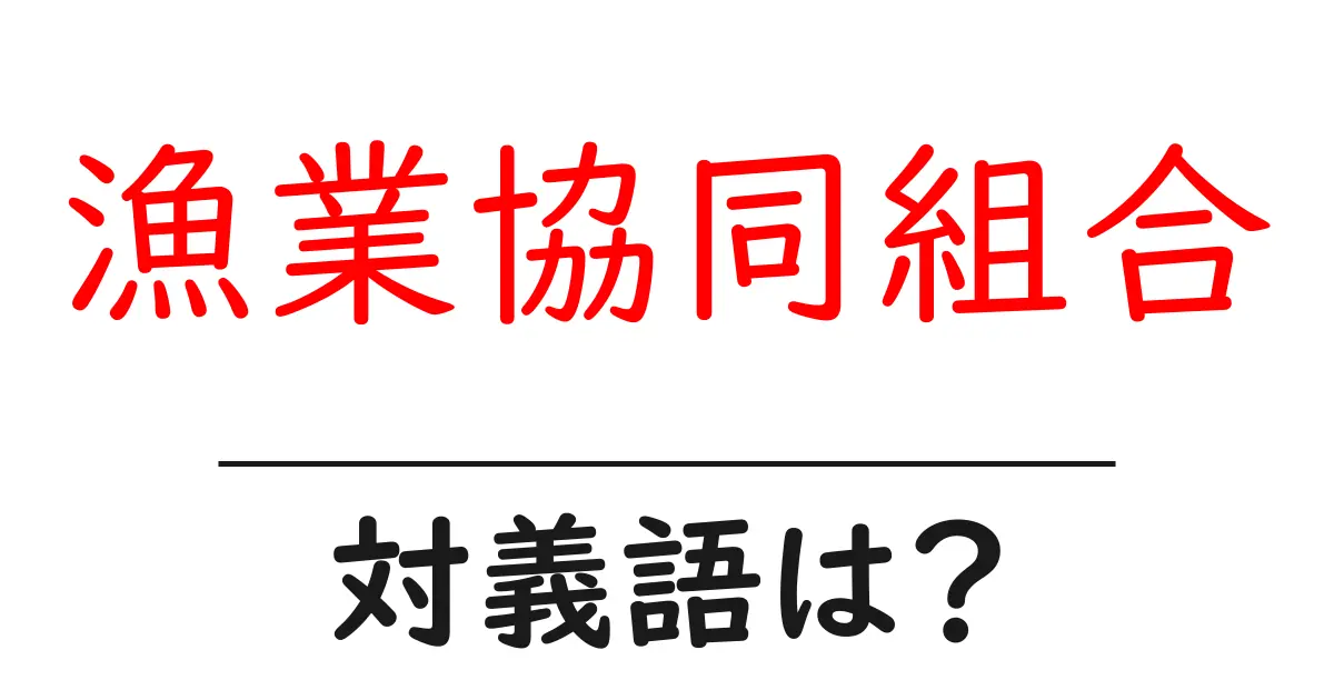 漁業協同組合の対義語・反対語を使用例を交えて分かりやすく解説！