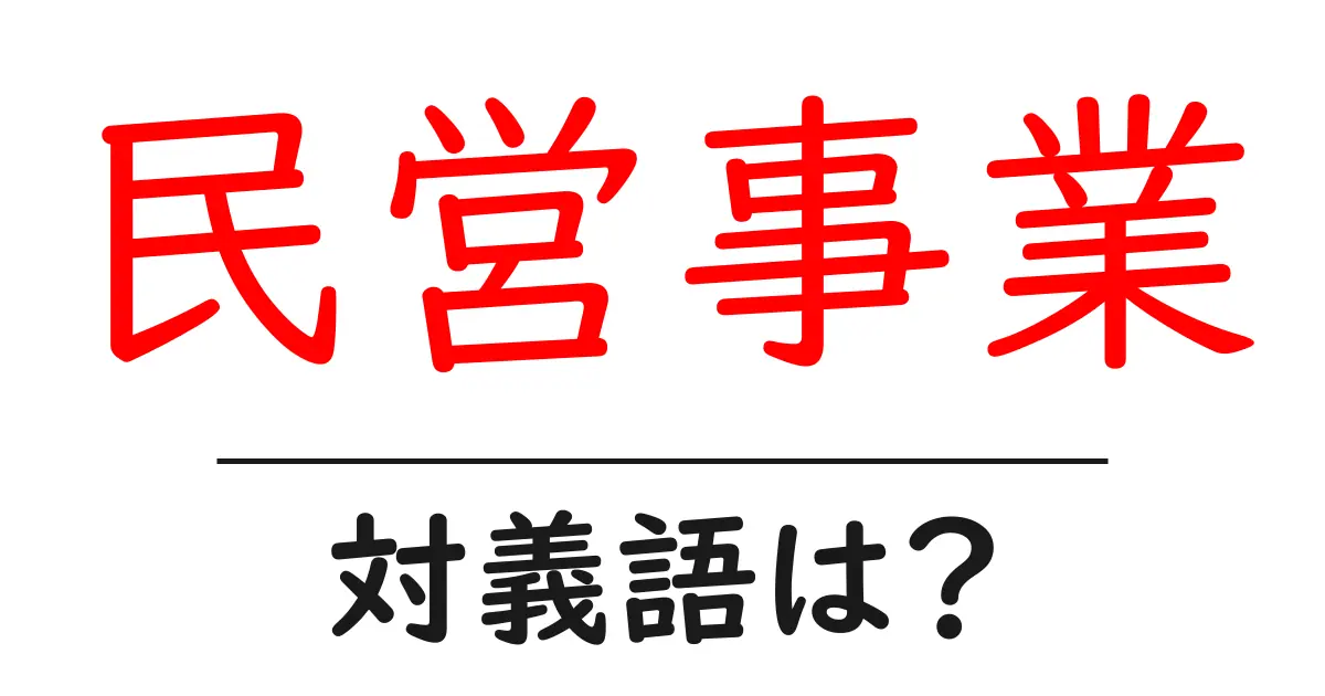 民営事業の対義語・反対語を使用例を交えて分かりやすく解説!