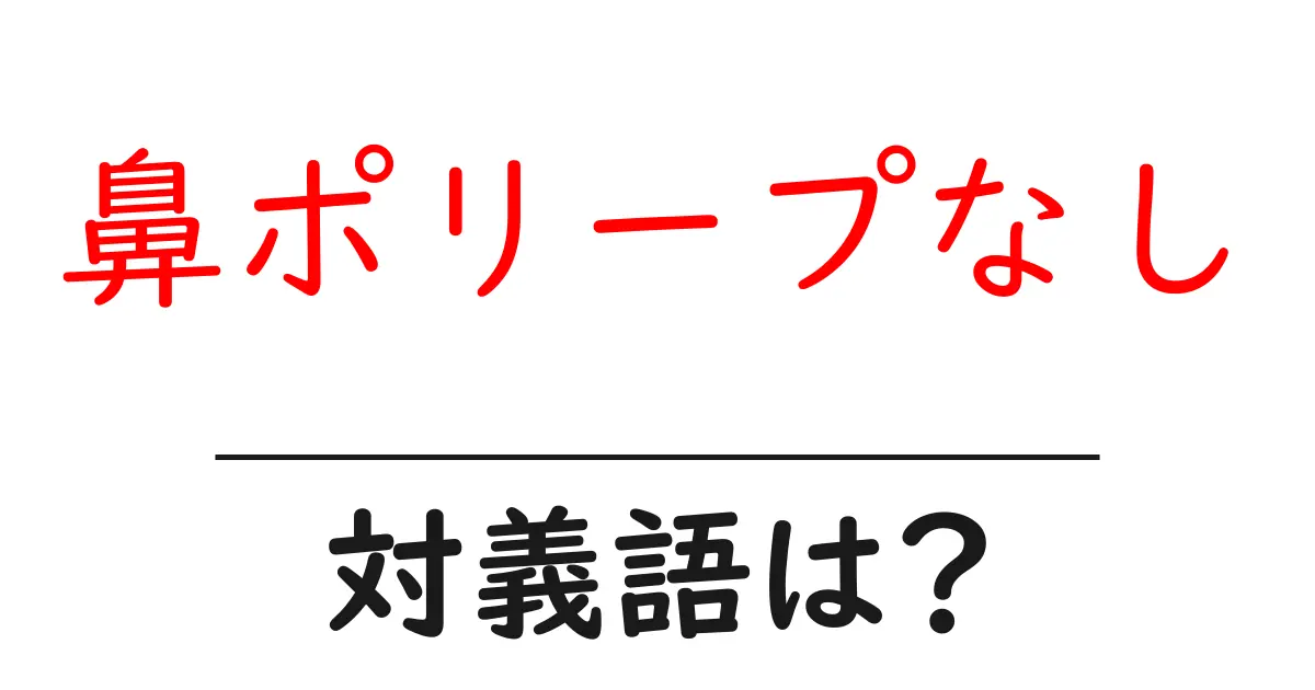 鼻ポリープなしの対義語・反対語を使用例を交えて分かりやすく解説!